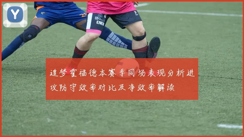 追梦霍福德本赛季同场表现分析进攻防守效率对比及净效率解读