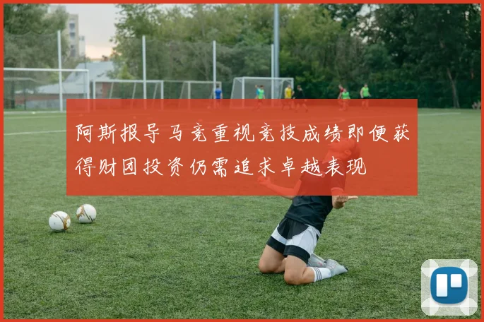 阿斯报导马竞重视竞技成绩即便获得财团投资仍需追求卓越表现
