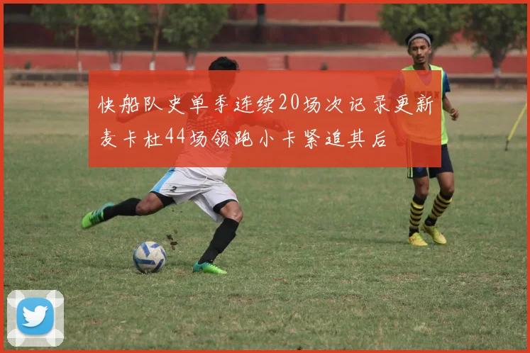 快船队史单季连续20场次记录更新麦卡杜44场领跑小卡紧追其后