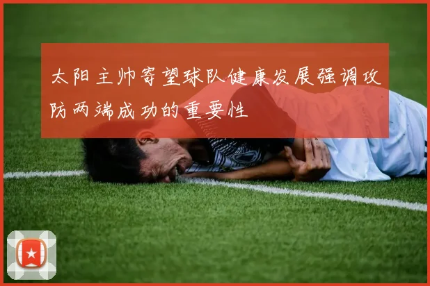 太阳主帅寄望球队健康发展强调攻防两端成功的重要性