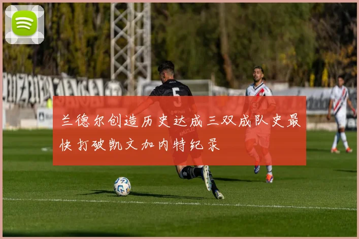 兰德尔创造历史达成三双成队史最快打破凯文加内特纪录