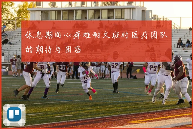休息期间心痒难耐文班对医疗团队的期待与困惑