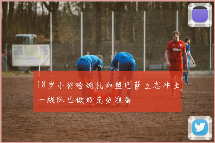 18岁小将哈姆扎加盟巴萨立志冲击一线队已做好充分准备