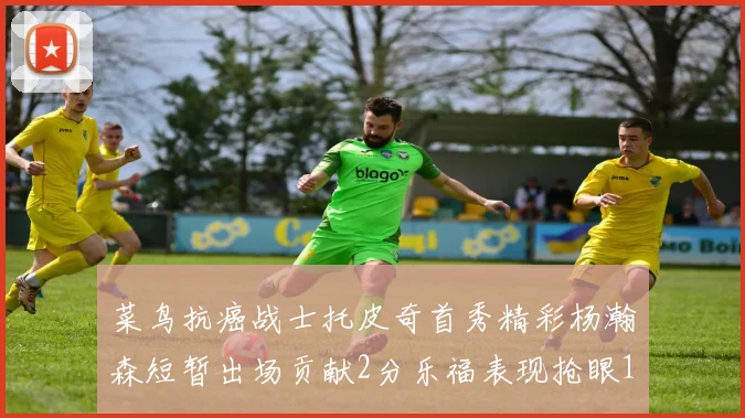 菜鸟抗癌战士托皮奇首秀精彩杨瀚森短暂出场贡献2分乐福表现抢眼14分钟斩获11分2助