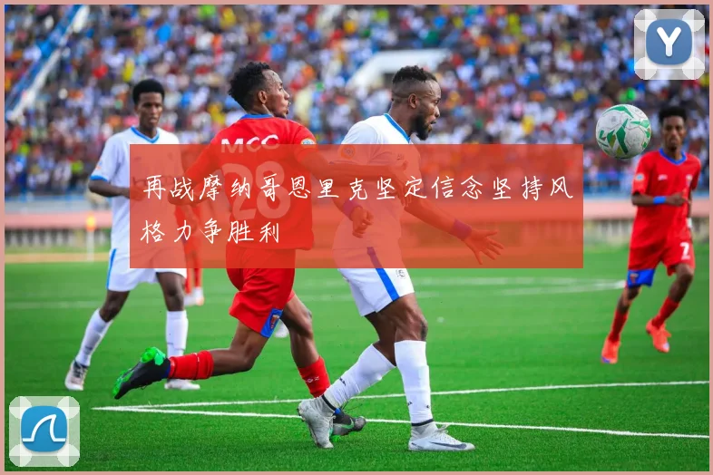 再战摩纳哥恩里克坚定信念坚持风格力争胜利