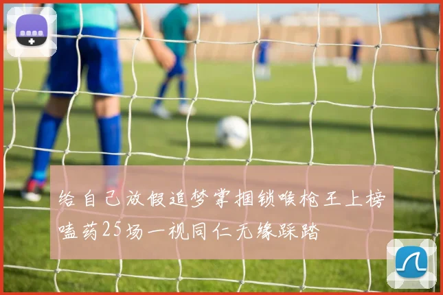 给自己放假追梦掌掴锁喉枪王上榜嗑药25场一视同仁无缘踩踏