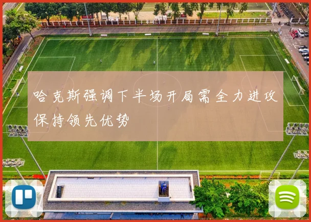 哈克斯强调下半场开局需全力进攻保持领先优势