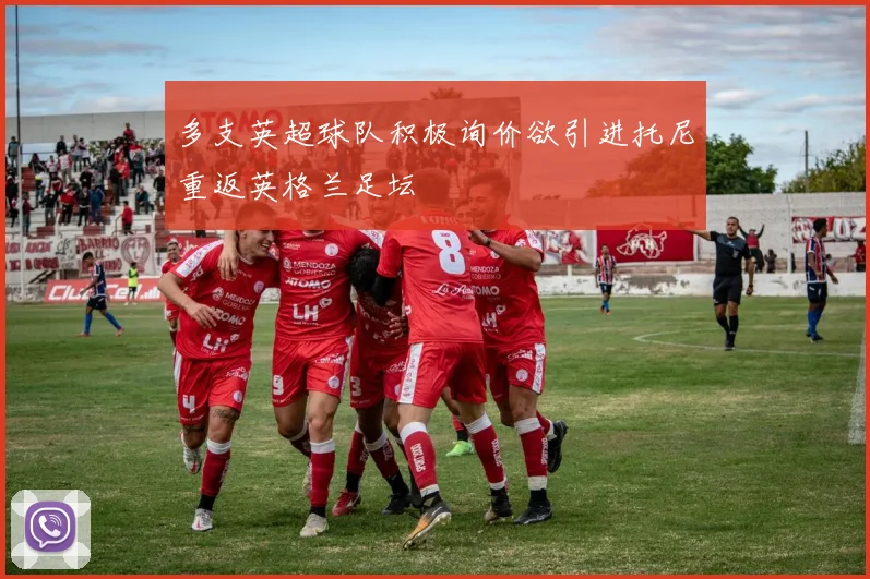 多支英超球队积极询价欲引进托尼重返英格兰足坛