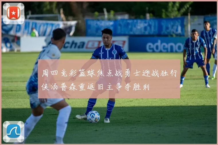 周四竞彩篮球焦点战勇士迎战独行侠汤普森重返旧主争夺胜利