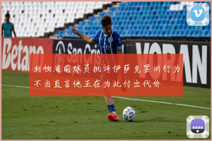 利物浦前球员批评伊萨克罢训行为不当直言他正在为此付出代价