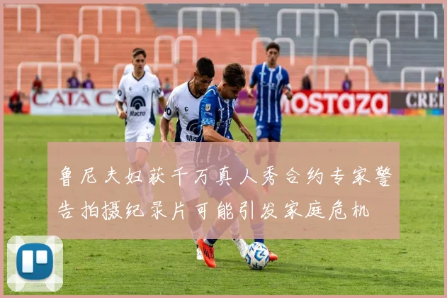 鲁尼夫妇获千万真人秀合约专家警告拍摄纪录片可能引发家庭危机