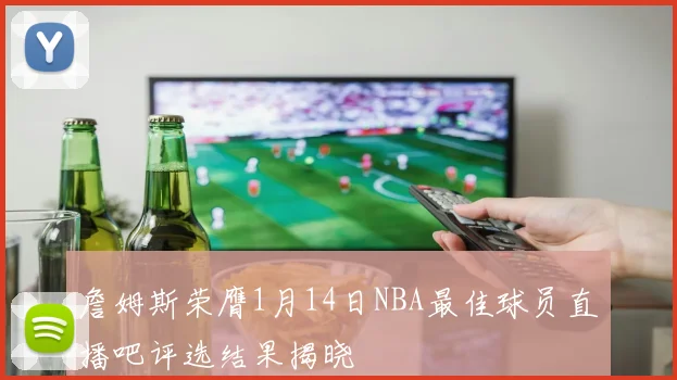 詹姆斯荣膺1月14日NBA最佳球员直播吧评选结果揭晓