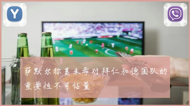 萨默尔称基米希对拜仁和德国队的重要性不可估量