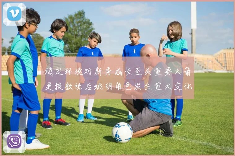 稳定环境对新秀成长至关重要火箭更换教练后姚明角色发生重大变化