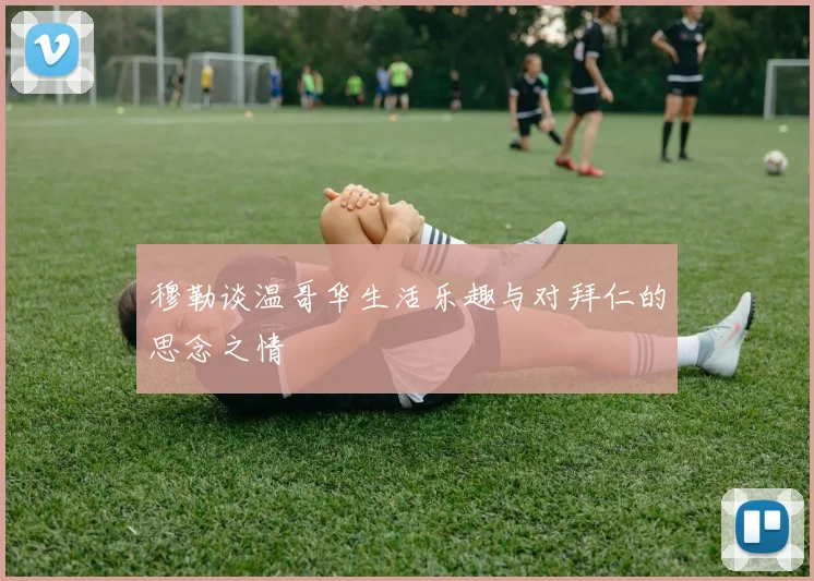穆勒谈温哥华生活乐趣与对拜仁的思念之情