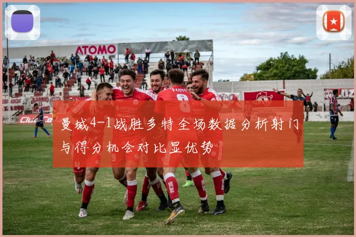 曼城4-1战胜多特全场数据分析射门与得分机会对比显优势