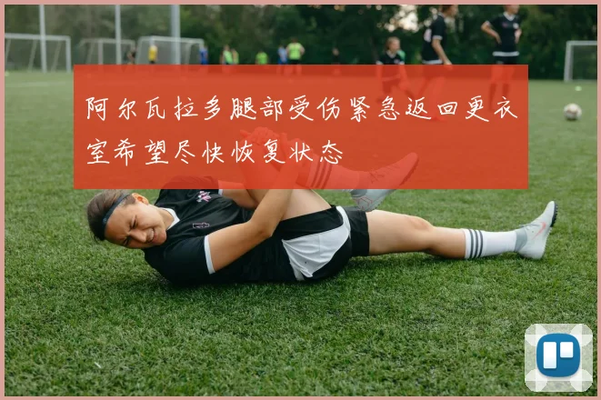 阿尔瓦拉多腿部受伤紧急返回更衣室希望尽快恢复状态