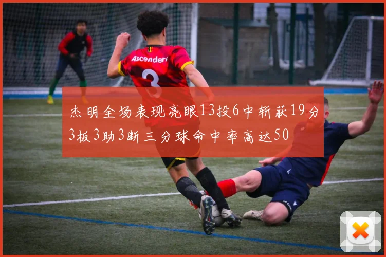 杰明全场表现亮眼13投6中斩获19分3板3助3断三分球命中率高达50