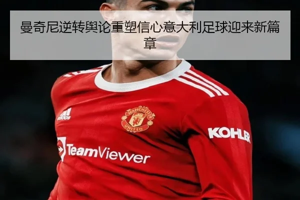 曼奇尼逆转舆论重塑信心意大利足球迎来新篇章 - bandao
