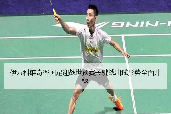 伊万科维奇率国足迎战世预赛关键战出线形势全面升级 - bandao
